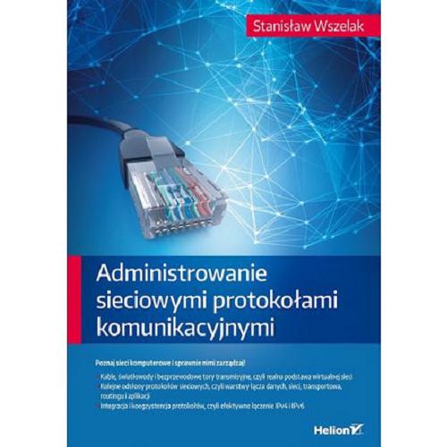 Okładka książki Administrowanie sieciowymi protokołami komunikacyjnymi / Stanisław Wszelak.