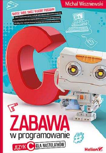 Okładka książki Zabawa w programowanie : język C dla nastolatków / Michał Wiszniewski.