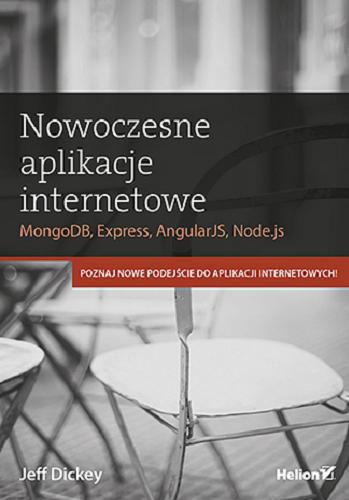 Okładka książki Nowoczesne aplikacje internetowe : MongoDB, Express, AngularJS, Node.js / Jeff Dickey ; [tłumaczenie: Robert Góorczyński].