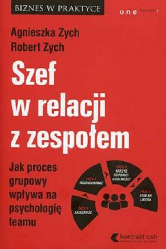 Okładka książki Szef w relacji z zespołem : jak proces grupowy wpływa na psychologię teamu / Agnieszka Zych, Robert Zych.