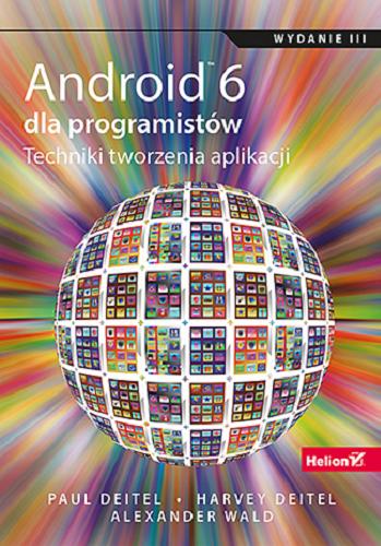 Okładka książki Android™ 6 dla programistów : techniki tworzenia aplikacji / Paul Deitel, Harvey Deitel, Alexander Wald ; [tłumaczenie Konrad Matuk].