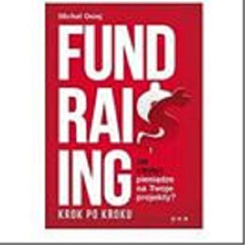 Okładka książki Fundraising - krok po kroku : jak zdobyć pieniądze na twoje projekty? / Michał Osiej.