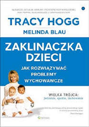 Okładka książki Zaklinaczka dzieci : jak rozwiązywać problemy wychowawcze : wielka trójca : jedzenie, spanie, zachowanie / Tracy Hogg, Melinda Blau ; [tłumaczenie Monika Lipiec-Szafarczyk].