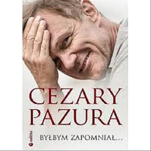 Okładka książki Byłbym zapomniał... / Cezary Pazura.