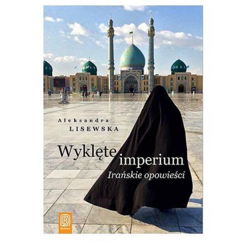 Okładka książki Wyklęte imperium : irańskie opowieści / Aleksandra Lisewska.