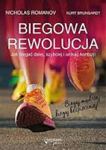 Okładka książki Biegowa rewolucja : jak biegać dalej, szybciej i unikać kontuzji / Nicholas Romanov, Kurt Brungardt ; [tłumaczenie: Piotr Cieślak].