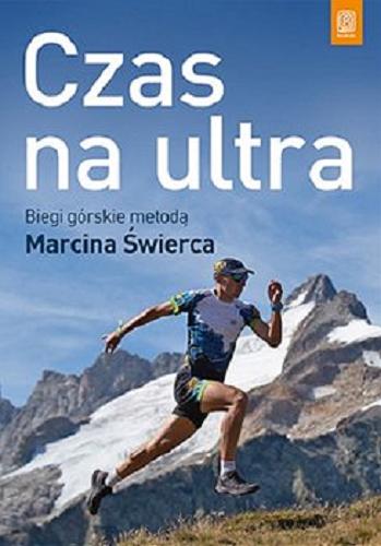 Okładka książki Czas na ultra : biegi górskie metodą Marcina Świerca / [tekst: Marcin Świerc ; współpraca: Barbara Świerc].
