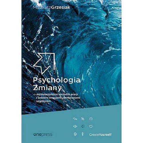 Okładka książki Psychologia zmiany : najskuteczniejsze narzędzia pracy z ludzkimi emocjami, zachowaniami i myśleniem / Mateusz Grzesiak.