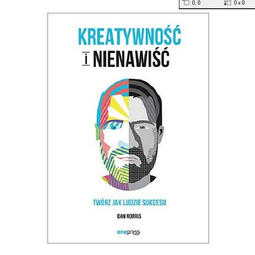 Okładka książki Kreatywność i nienawiść : twórz jak ludzie sukcesu / Dan Norris ; [tłumaczenie Zbigniew Waśko].
