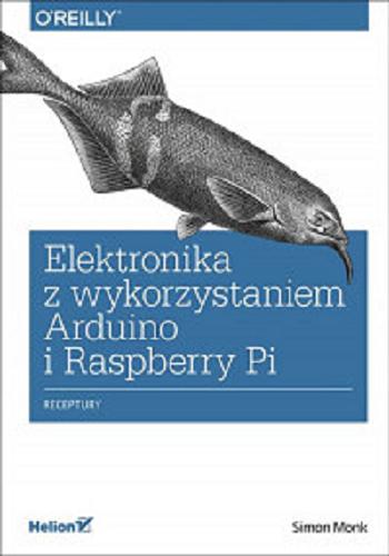 Okładka książki Elektronika z wykorzystaniem Arduino i Raspberry Pi : receptury / Simon Monk ; tłumaczenie Wojciech Moch (rozdz. 1-7), Tomasz Walczak (wstęp, rozdz. 8-21, dodatki).