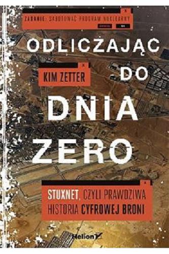 Okładka książki Odliczając do Dnia Zero : Stuxnet, czyli Prawdziwa historia cyfrowej broni / Kim Zetter ; [tłumaczenie: Tomasz Walczak].