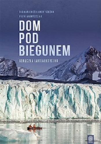 Okładka książki Dom pod biegunem : gorączka (ant)arktyczna / Dagmara Bożek-Andryszczak, Piotr Andryszczak.
