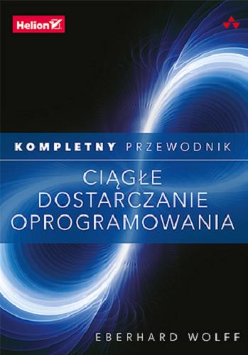 Okładka książki Ciągłe dostarczanie oprogramowania : kompletny przewodnik / Eberhard Wolff ; tłumaczenie: Tomasz Walczak.