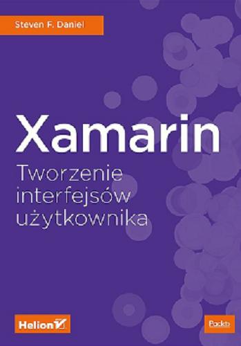 Okładka książki Xamarin : tworzenie interfejsów użytkownika / Steven F. Daniel ; tłumaczenie Łukasz Piwko.