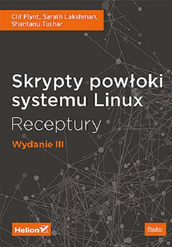 Okładka książki Skrypty powłoki systemu Linux : receptury / Clif Flynt, Sarath Lakshman, Shantanu Tushar ; tłumaczenie Joanna Zatorska.