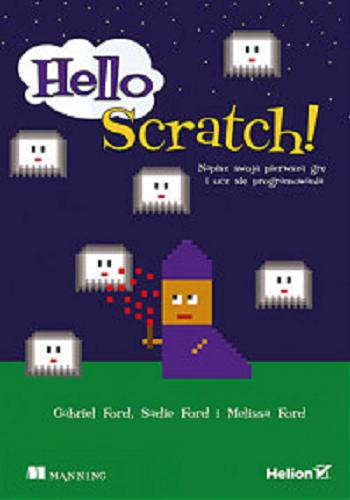 Okładka książki Hello Scratch! : napisz swoją pierwszą grę i ucz się programowania / Gabriel Ford, Sadie Ford i Melissa Ford ; tłumaczenie Katarzyna Wojtkowiak.