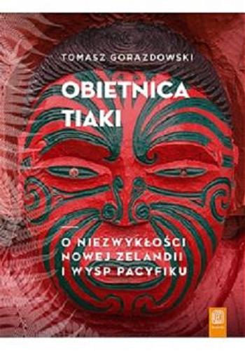 Okładka książki Obietnica Tiaki : o niezwykłości Nowej Zelandii i Wysp Pacyfiku / Tomasz Gorazdowski.