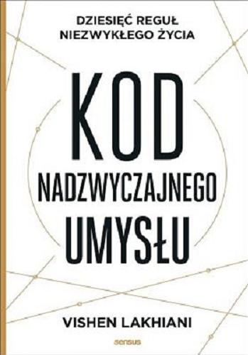 Okładka książki Kod nadzwyczajnego umysłu : dziesięć reguł niezwykłego życia / Vishen Lakhiani ; tłumaczenie Wojciech Białas.