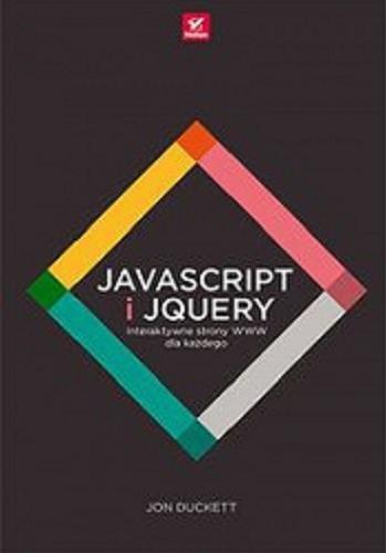 Okładka książki JavaScript i JQuery : interaktywne strony WWW dla każdego : podręcznik Front-End Developera / Jon Duckett ; tłumaczenie: Robert Górczyński.