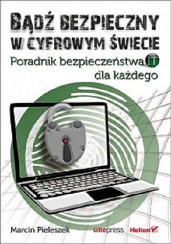 Okładka książki Bądź bezpieczny w cyfrowym świecie : poradnik bezpieczeństwa IT dla każdego / Marcin Pieleszek.