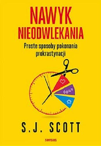 Okładka książki Nawyk nieodwlekania : proste sposoby pokonania prokrastynacji / S. J. Scott ; tłumaczenie Piotr Cieślak.