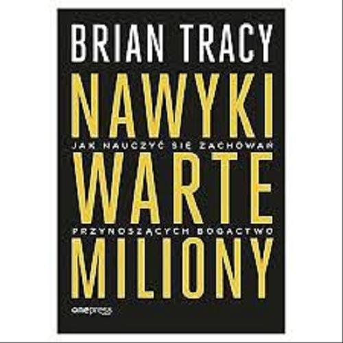 Okładka książki Nawyki warte miliony : jak nauczyć się zachowań przynoszących bogactwo / Brian Tracy ; tłumaczenie Joanna Sugiero.
