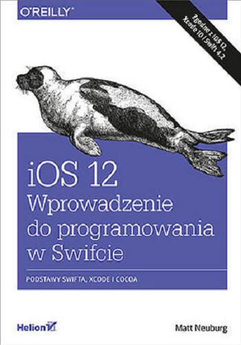 Okładka książki iOS 12 : wprowadzenie do programowania w Swifcie / Matt Neuburg, tłumaczenie Robert Górczyński.