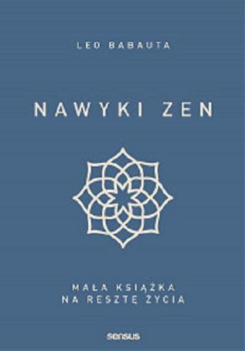 Okładka książki Nawyki Zen : mała książka na resztę życia / Leo Babauta ; tłumaczenie Joanna Sugiero.