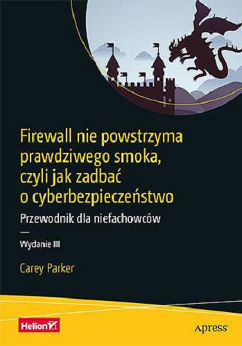 Okładka książki Firewall nie powstrzyma prawdziwego smoka, czyli jak zadbać o cyberbezpieczeństwo : przewodnik dla niefachowców / Carey Parker ; tłumaczenie Paweł Borkowski.