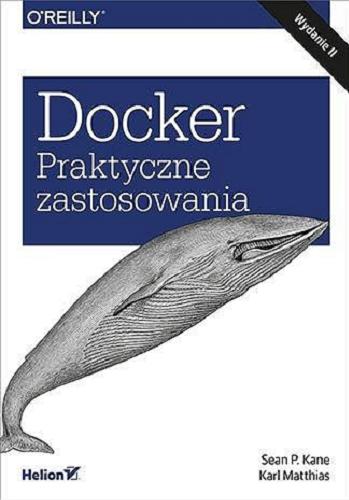 Okładka książki Docker : praktyczne zastosowania / Sean P. Kane, Karl Matthias ; tłumaczenie Andrzej Stefański.