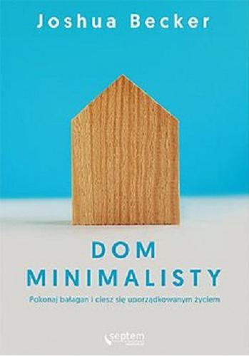 Okładka książki Dom minimalisty : [E-book] pokonaj bałagan i ciesz się uporządkowanym życiem / Joshua Becker ; tłumaczenie Joanna Sugiero.