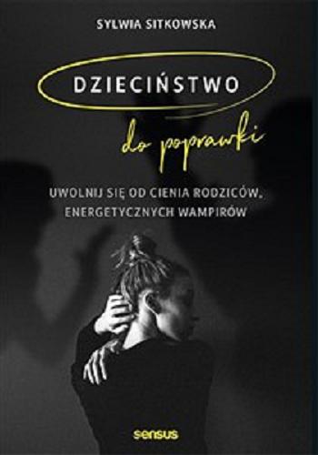 Okładka książki Dzieciństwo do poprawki : uwolnij się od cienia rodziców, energetycznych wampirów / Sylwia Sitkowska.