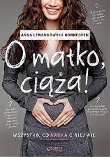 Okładka książki O matko, ciąża! : wszystko, co nauka o niej wie / Anna Lewandowska Ronnegren.