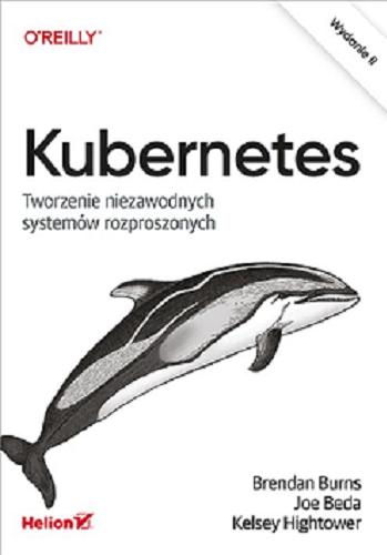 Okładka książki Kubernetes : tworzenie niezawodnych systemów rozproszonych / Brendan Burns, Joe Beda, Kelsey Hightower ; przekład Łukasz Piwko, Lech Lachowski.