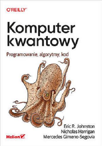 Okładka książki Komputer kwantowy : programowanie, algorytmy, kod / Eric R. Johnston, Nicholas Harrigan, Mercedes Gimeno-Segovia ; przekład Katarzyna Wojtkowiak.