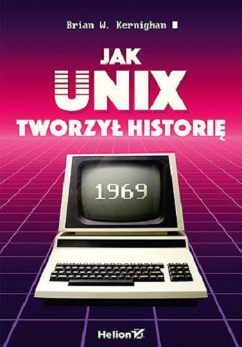 Okładka książki Jak Unix tworzył historię / Brian W. Kernighan ; przekład: Piotr Cieślak.