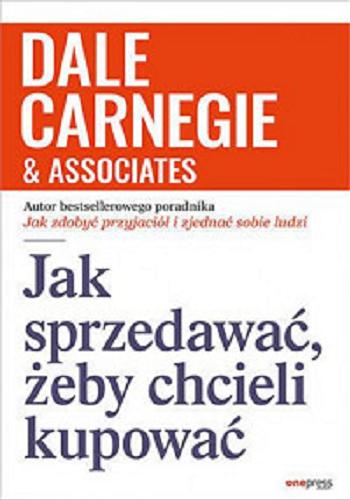 Okładka książki Jak sprzedawać, żeby chcieli kupować / Dale Carnegie ; przekład Joanna Wójtowicz.