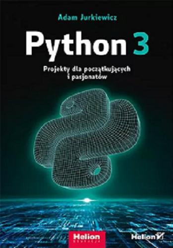 Okładka książki Python 3 : projekty dla początkujących i pasjonatów / Adam Jurkiewicz.