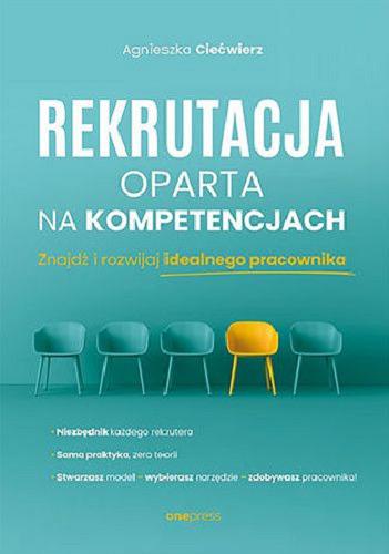Okładka książki Rekrutacja oparta na kompetencjach : znajdź i rozwijaj idealnego pracownika / [Agnieszka Ciećwierz].