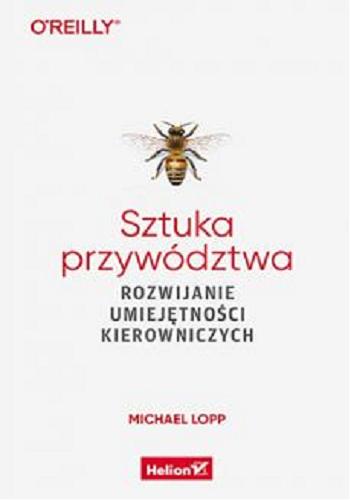 Okładka książki Sztuka przywództwa : rozwijanie umiejętności kierowniczych / Michael Lopp ; przekład: Marcin Kowalczyk.
