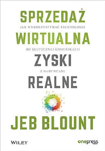 Okładka książki Sprzedaż wirtualna, zyski realne : jak wykorzystywać technologie do skutecznej komunikacji z nabywcami / Jeb Blount ; przekład: Maksymilian Gutowski.