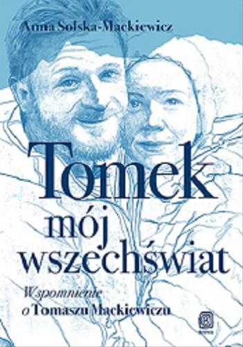 Okładka książki Tomek mój wszechświat : wspomnienie o Tomaszu Mackiewiczu / Anna Solska-Mackiewicz.