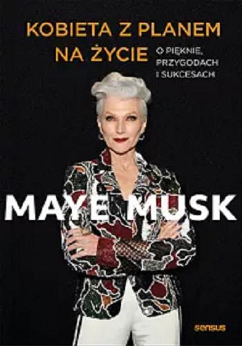 Okładka książki Kobieta z planem na życie : o pięknie, przygodzie i sukcesach / Maye Musk ; przekład: Joanna Sugiero.