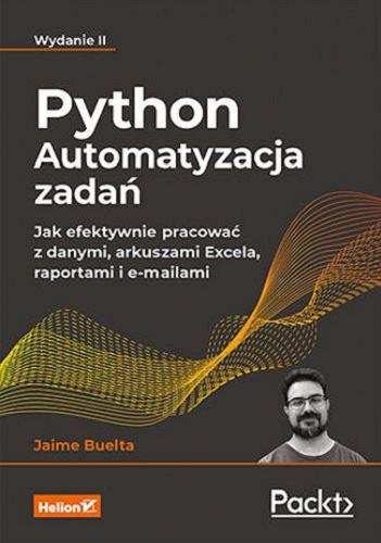 Okładka książki Python : automatyzacja zadań : jak efektywnie pracować z danymi, arkuszami Excela, raportami i e-mailami / Jaime Buelta ; przekład: Tomasz Walczak.