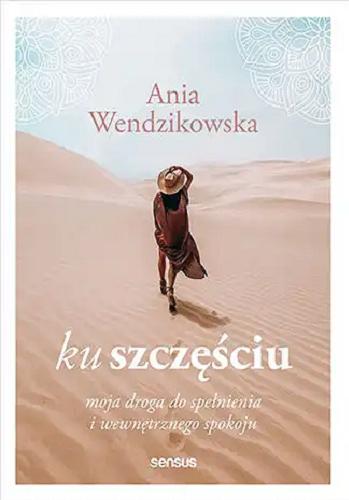 Okładka książki Ku szczęściu : moja droga do spełnienia i wewnętrznego spokoju / Ania Wendzikowska.