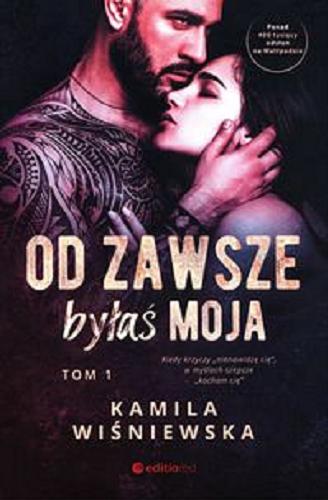 Okładka książki Od zawsze byłaś moja. T. 1 / Kamila Wiśniewska.