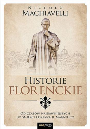 Okładka książki Historie florenckie : od czasów najdawniejszych do śmierci Wawrzyńca Wspaniałego / Niccol? Machiavelli ; przekład: Arkadiusz Romanek.