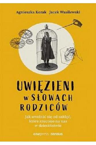 Okładka  Uwięzieni w słowach rodziców : jak uwolnić się od zaklęć, które rzucono na nas w dzieciństwie / Agnieszka Kozak, Jacek Wasilewski.