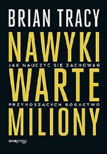 Okładka książki Nawyki warte miliony : jak nauczyć się zachowań przynoszących bogactwo / Brian Tracy ; przekład Joanna Sugiero.