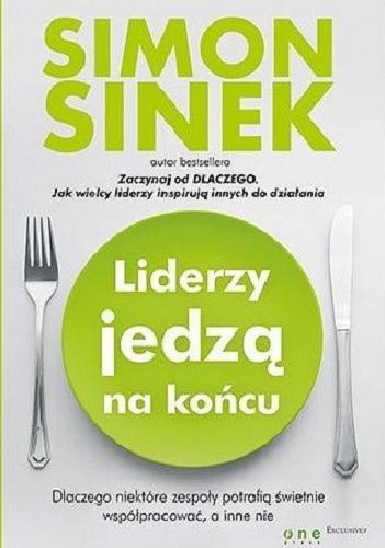 Okładka książki Liderzy jedzą na końcu : dlaczego niektóre zespoły potrafią świetnie współpracować, a inne nie / Simon Sinek ; przekład: Marcin Machnik.
